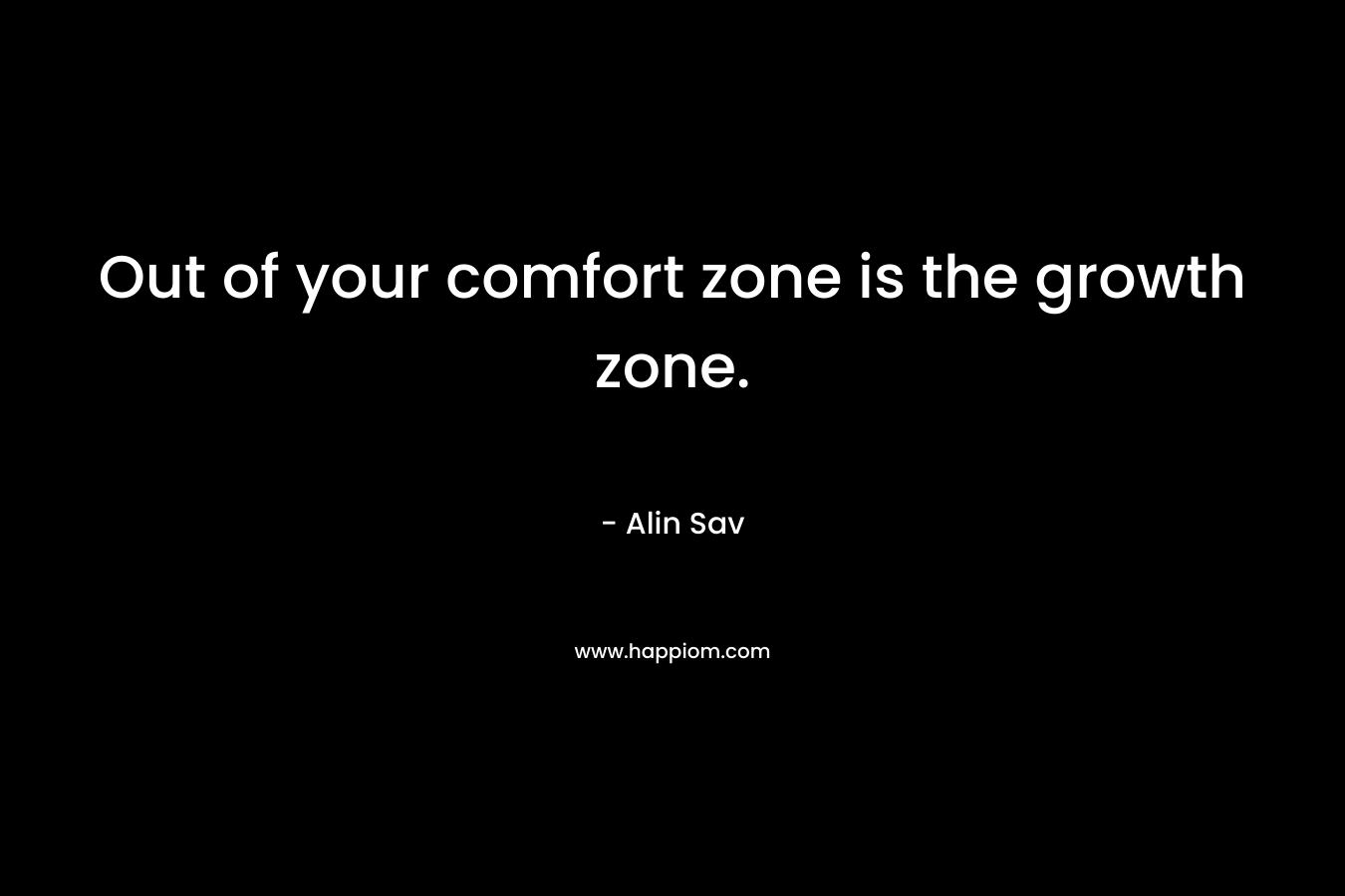 Out of your comfort zone is the growth zone.