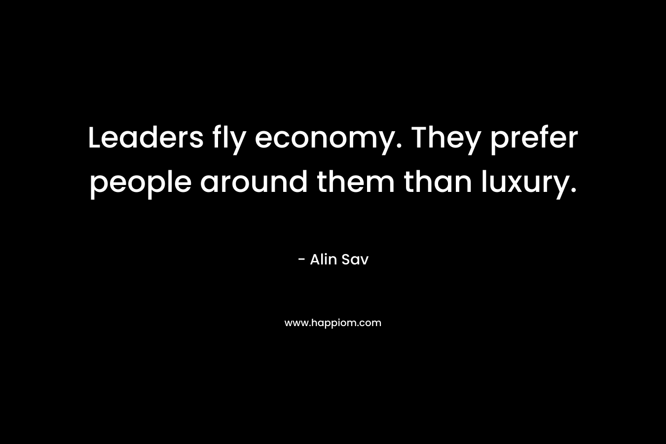 Leaders fly economy. They prefer people around them than luxury.