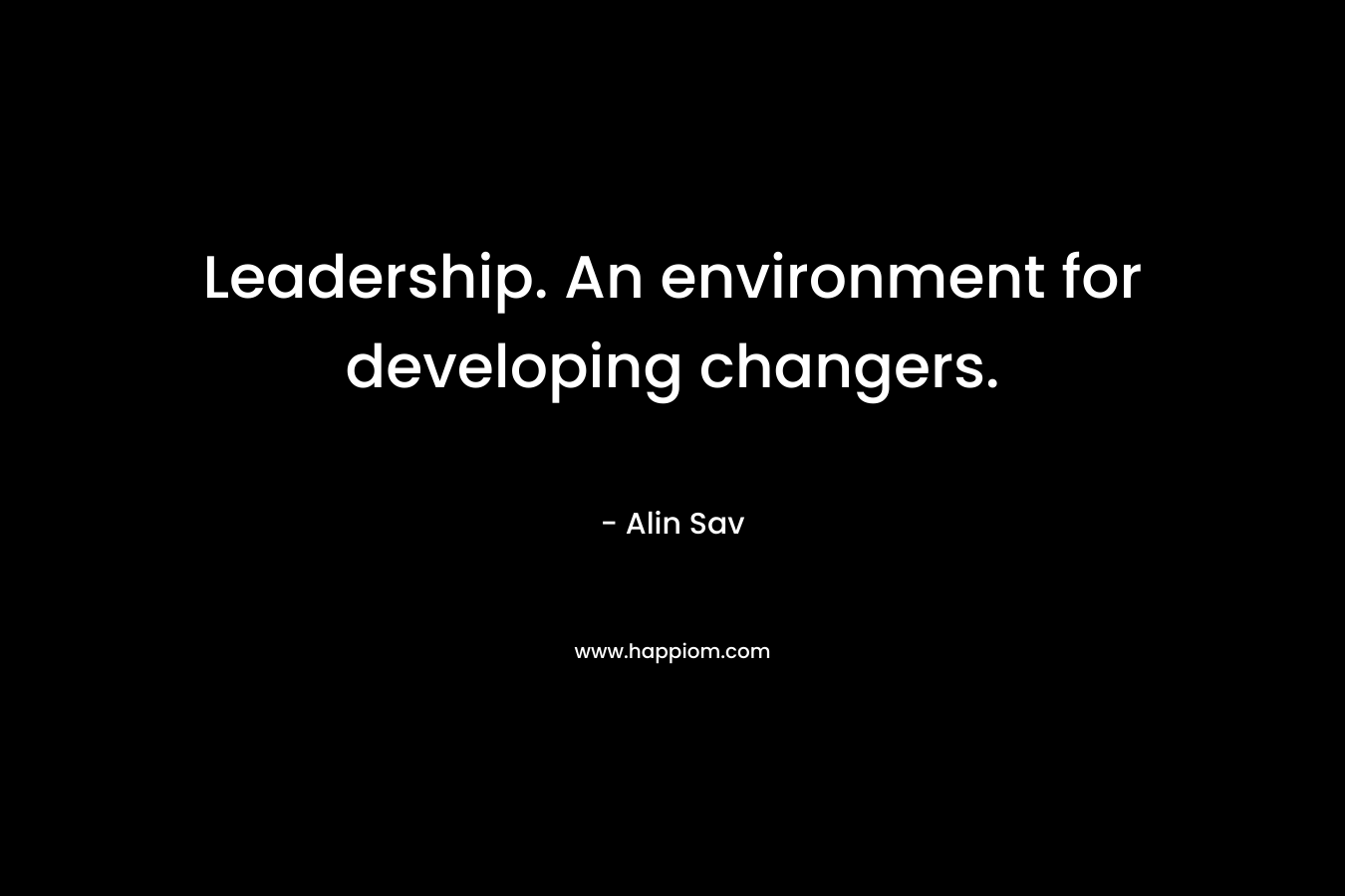 Leadership. An environment for developing changers.