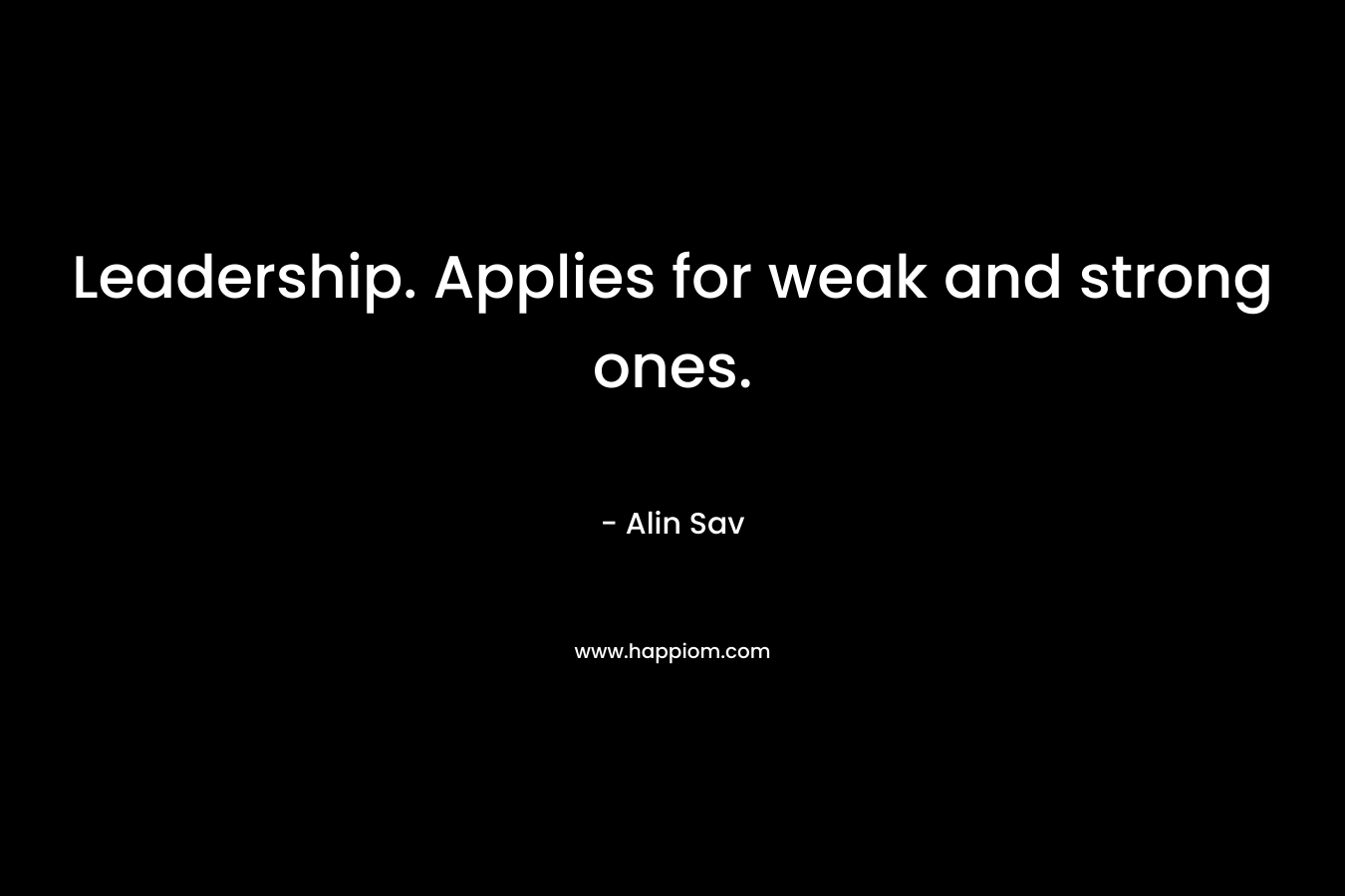Leadership. Applies for weak and strong ones. – Alin Sav