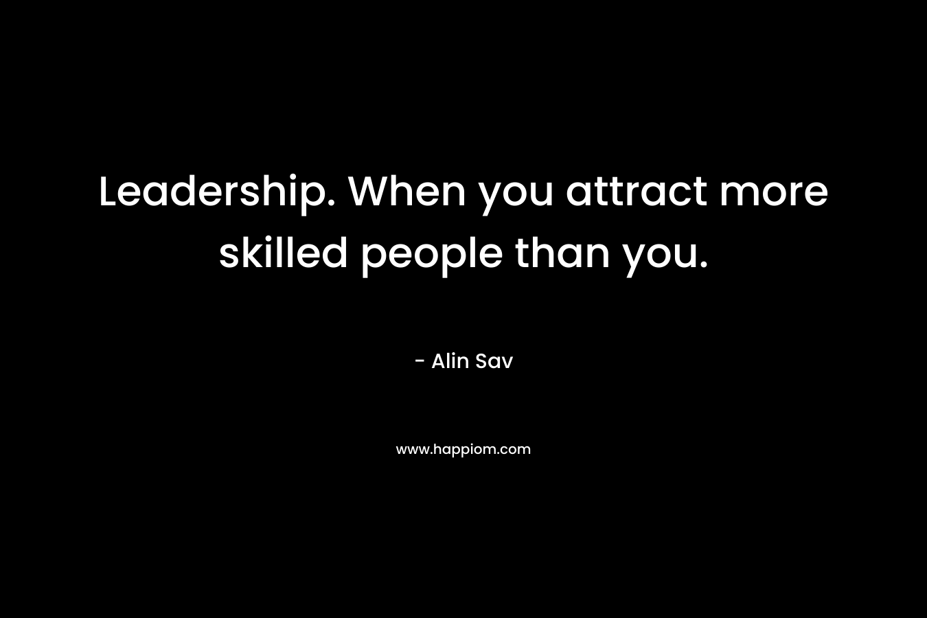 Leadership. When you attract more skilled people than you.