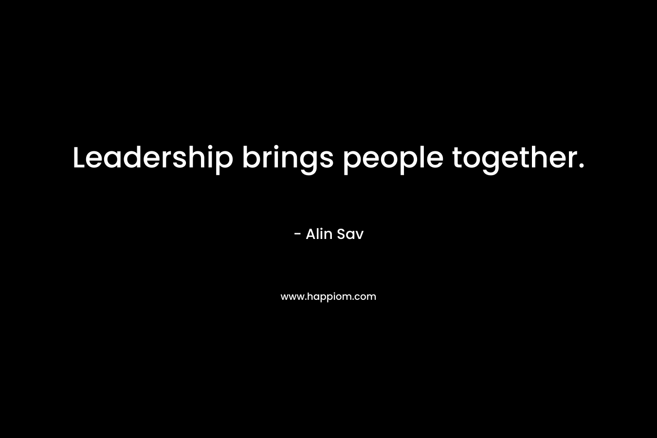 Leadership brings people together.