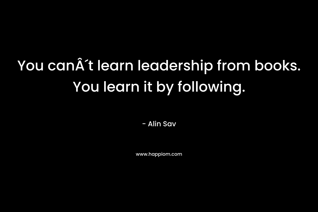 You canÂ´t learn leadership from books. You learn it by following.