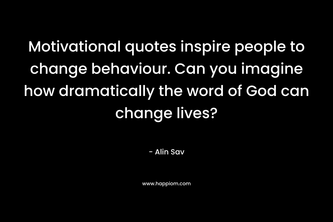 Motivational quotes inspire people to change behaviour. Can you imagine how dramatically the word of God can change lives?