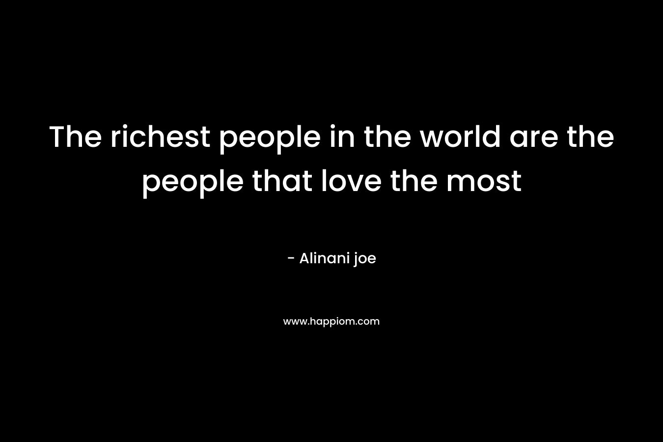 The richest people in the world are the people that love the most – Alinani joe