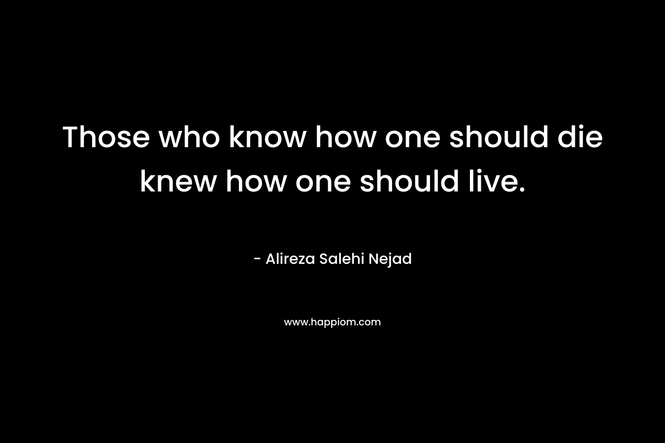 Those who know how one should die knew how one should live.
