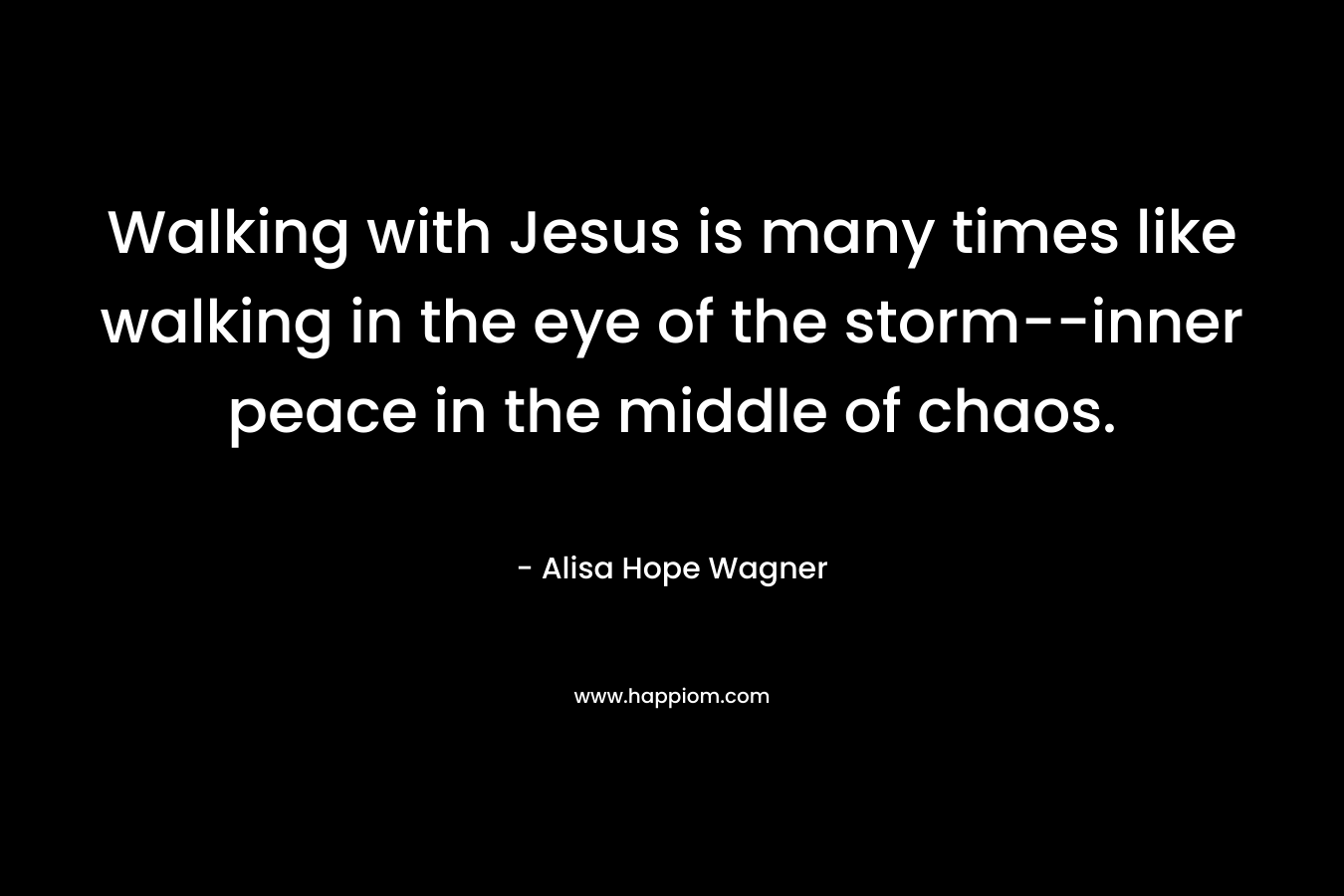 Walking with Jesus is many times like walking in the eye of the storm--inner peace in the middle of chaos.