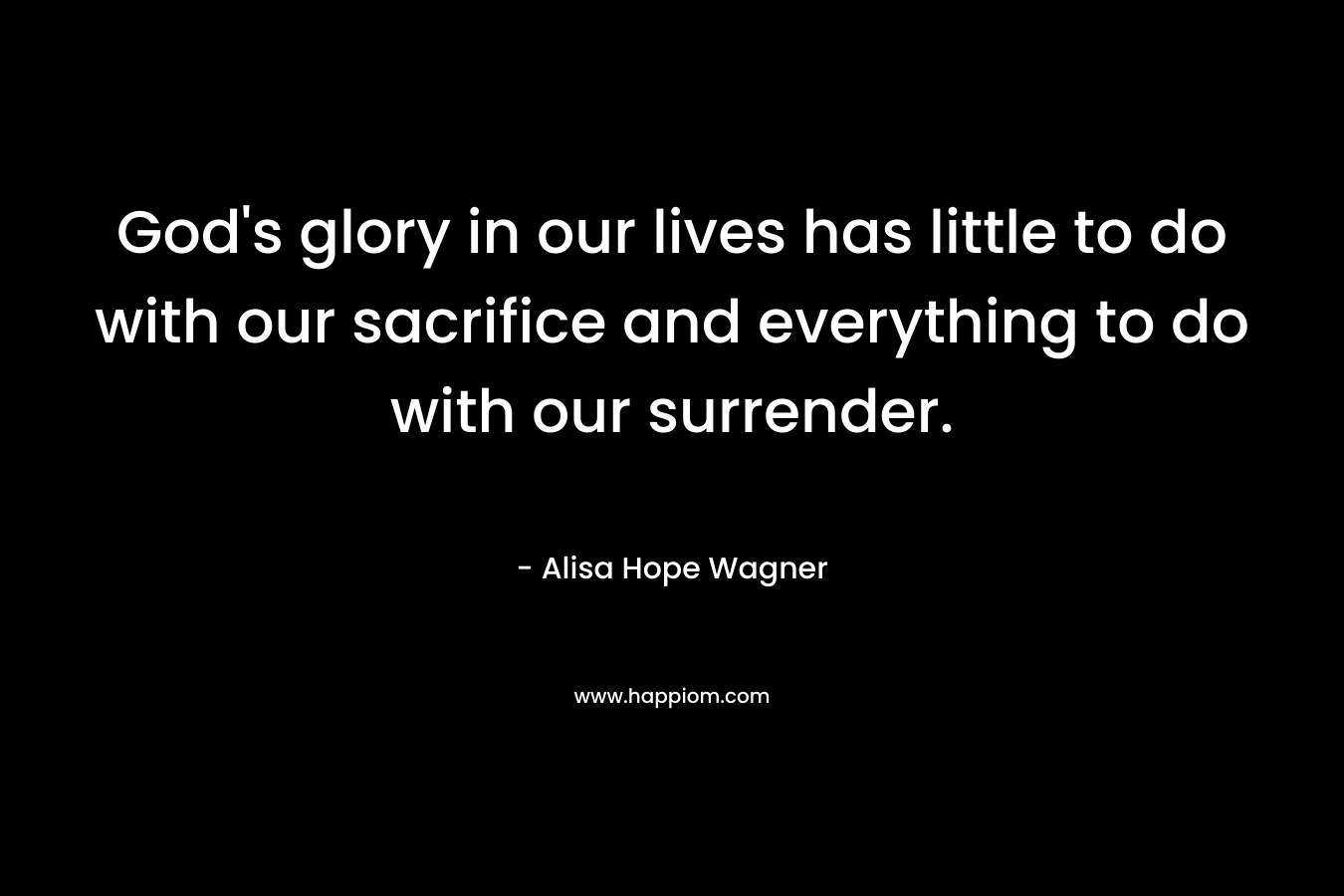 God's glory in our lives has little to do with our sacrifice and everything to do with our surrender.