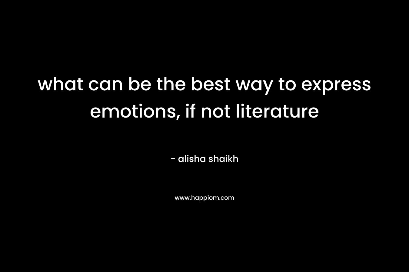 what can be the best way to express emotions, if not literature – alisha shaikh