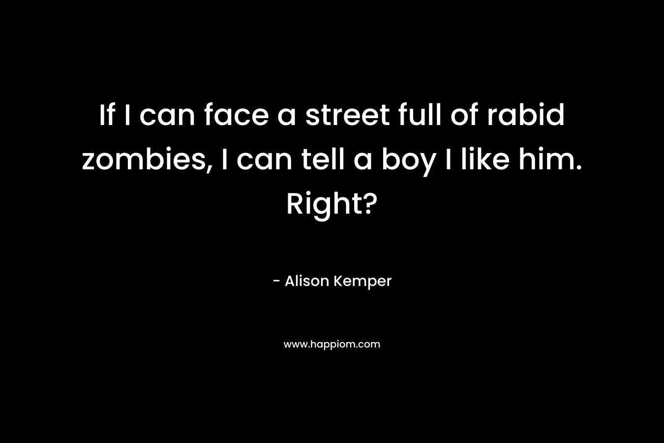 If I can face a street full of rabid zombies, I can tell a boy I like him. Right? – Alison Kemper