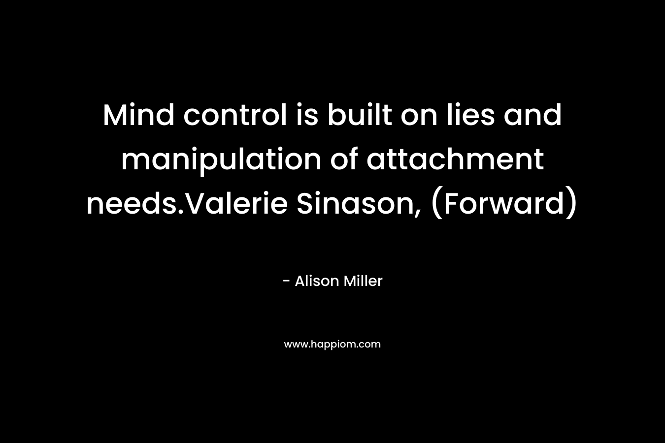 Mind control is built on lies and manipulation of attachment needs.Valerie Sinason, (Forward)