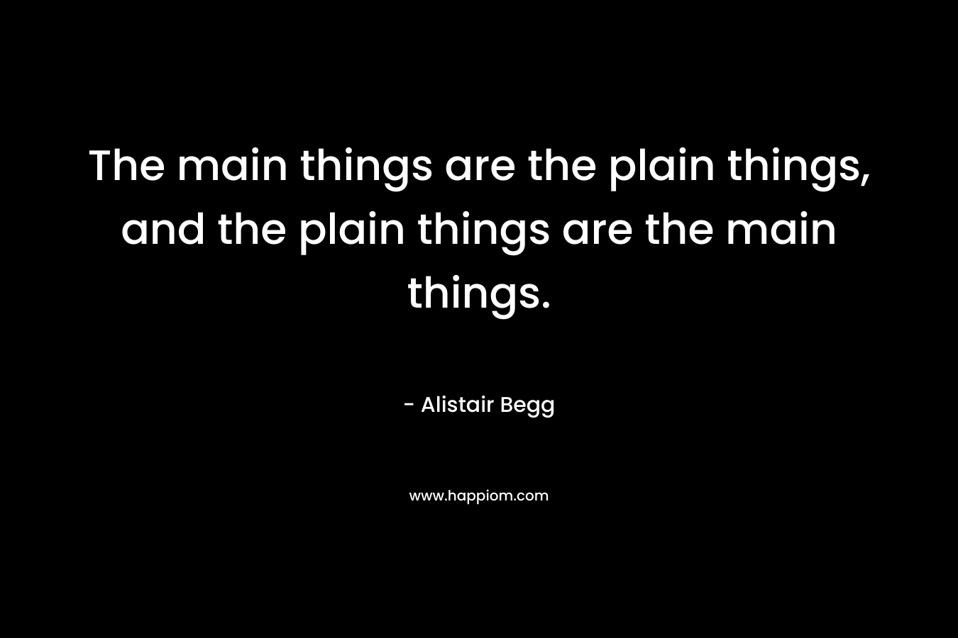 The main things are the plain things, and the plain things are the main things.