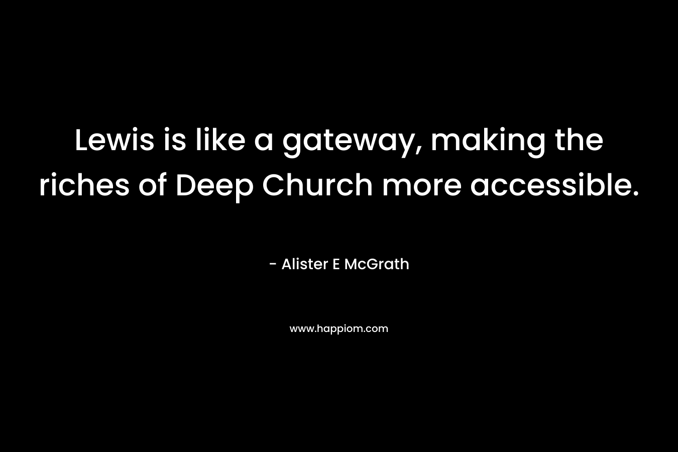 Lewis is like a gateway, making the riches of Deep Church more accessible. – Alister E McGrath