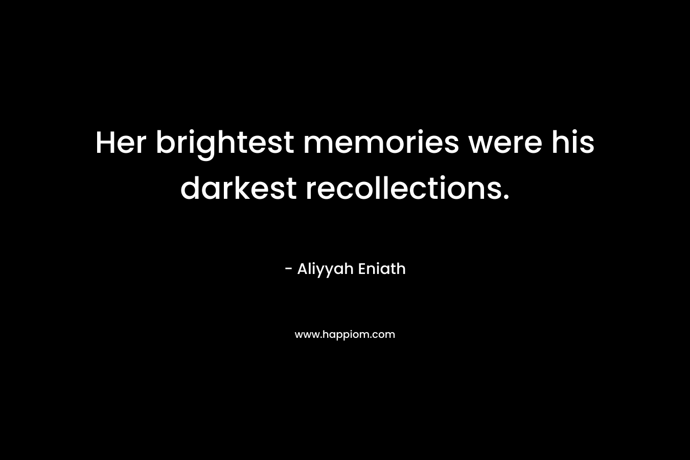 Her brightest memories were his darkest recollections. – Aliyyah Eniath