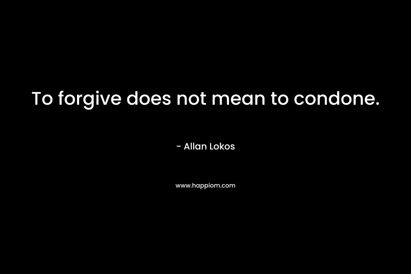 To forgive does not mean to condone.
