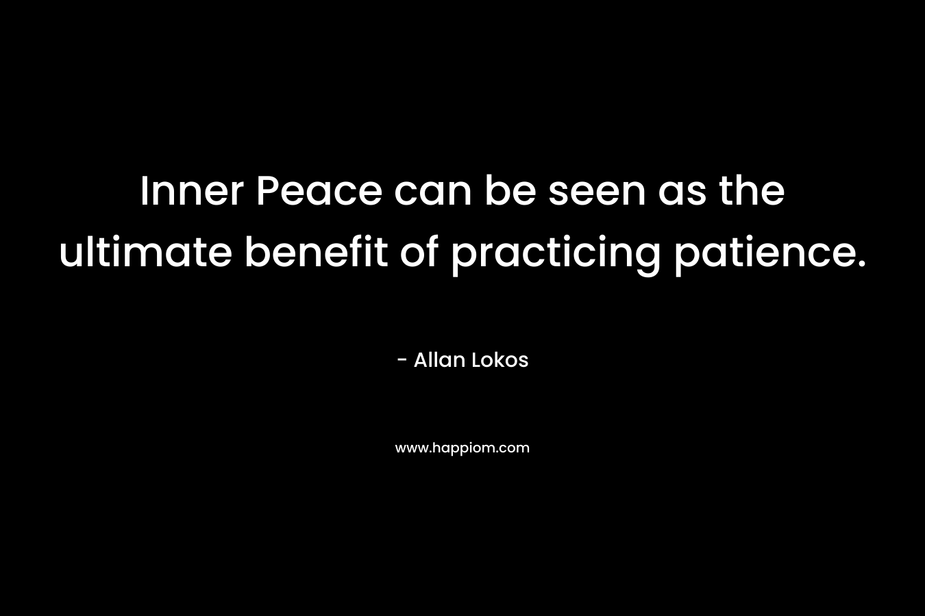 Inner Peace can be seen as the ultimate benefit of practicing patience.