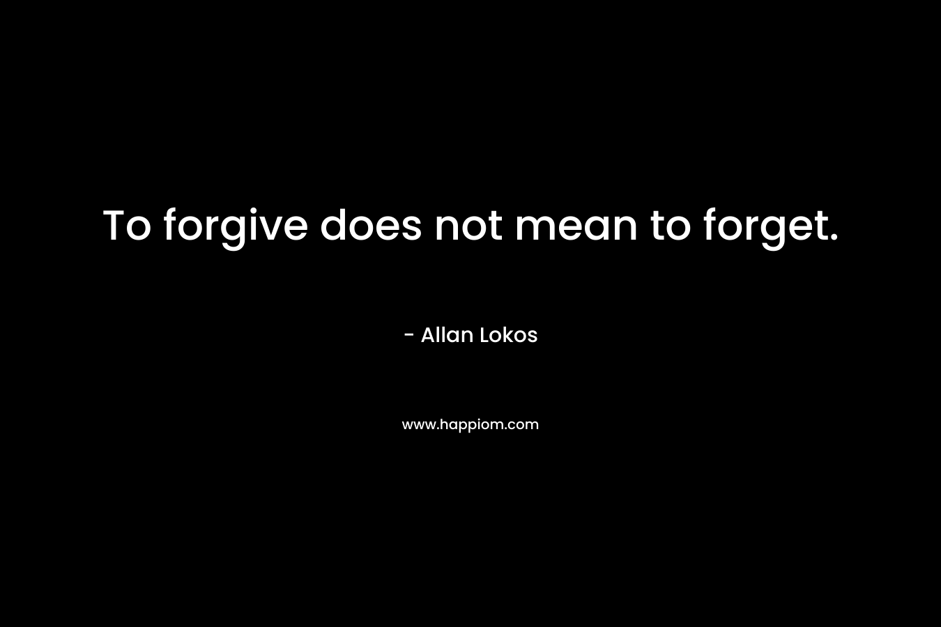 To forgive does not mean to forget. – Allan Lokos