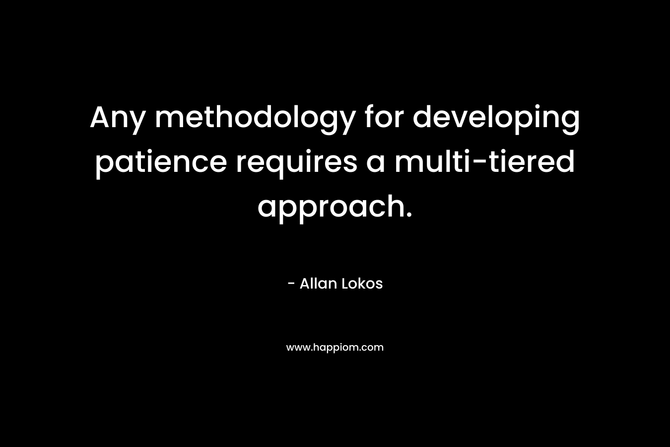 Any methodology for developing patience requires a multi-tiered approach.