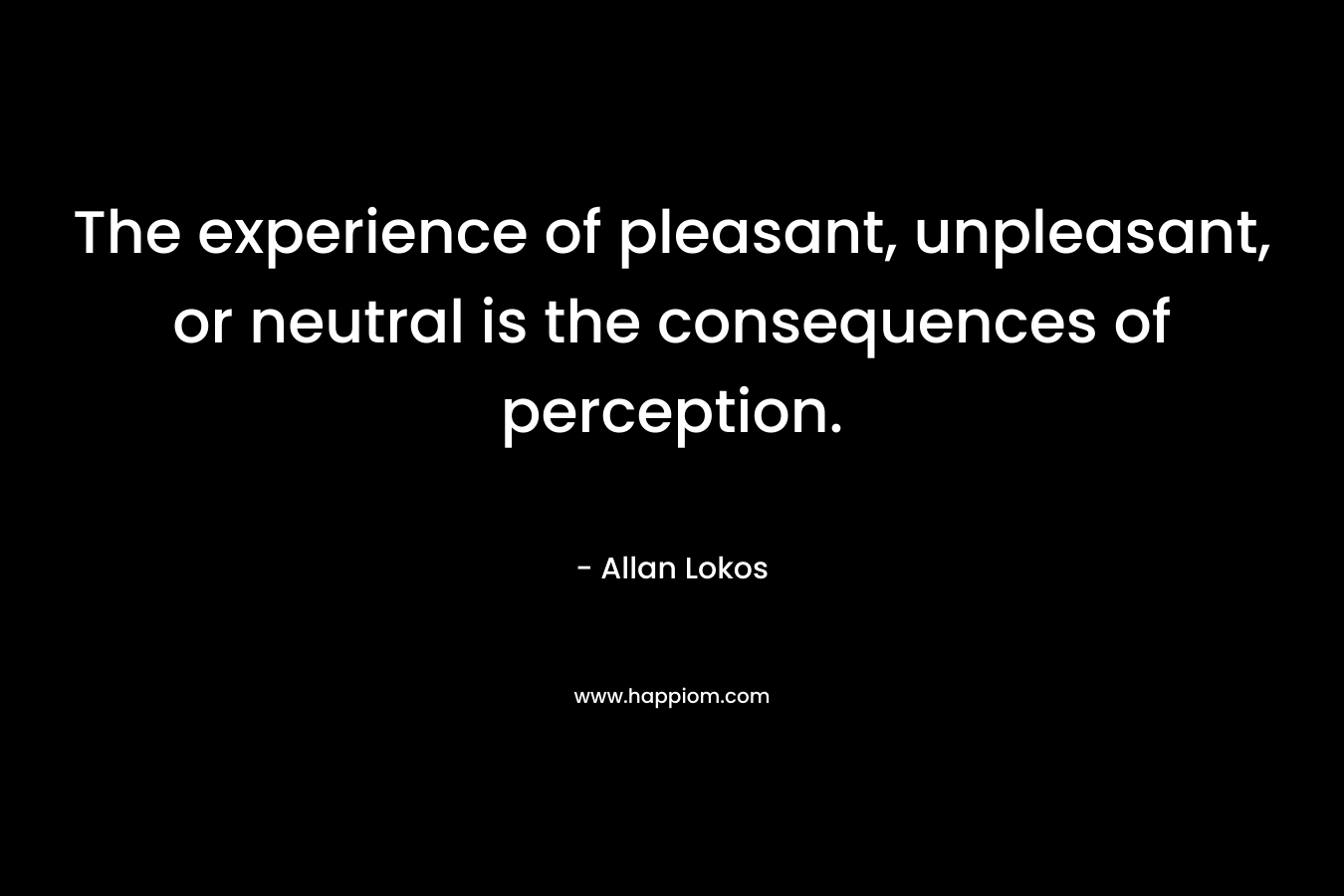 The experience of pleasant, unpleasant, or neutral is the consequences of perception.