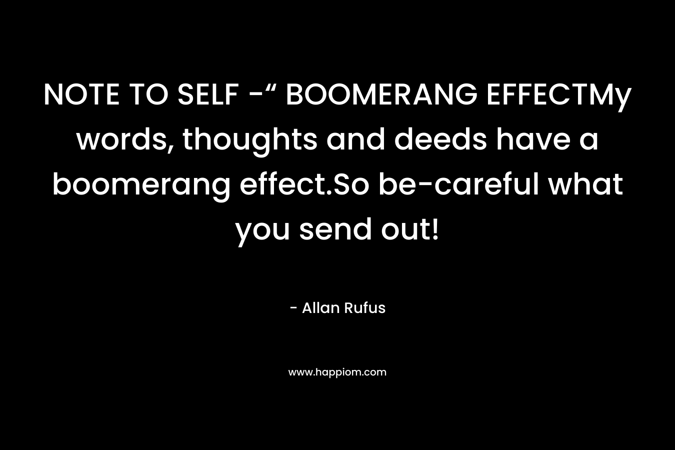 NOTE TO SELF -“ BOOMERANG EFFECTMy words, thoughts and deeds have a boomerang effect.So be-careful what you send out! – Allan Rufus