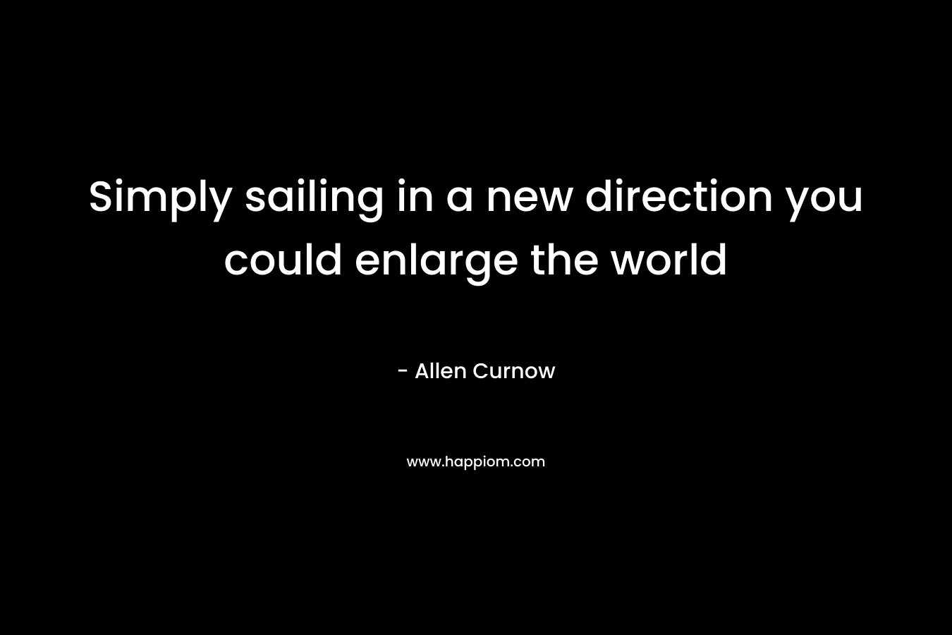 Simply sailing in a new direction you could enlarge the world – Allen Curnow