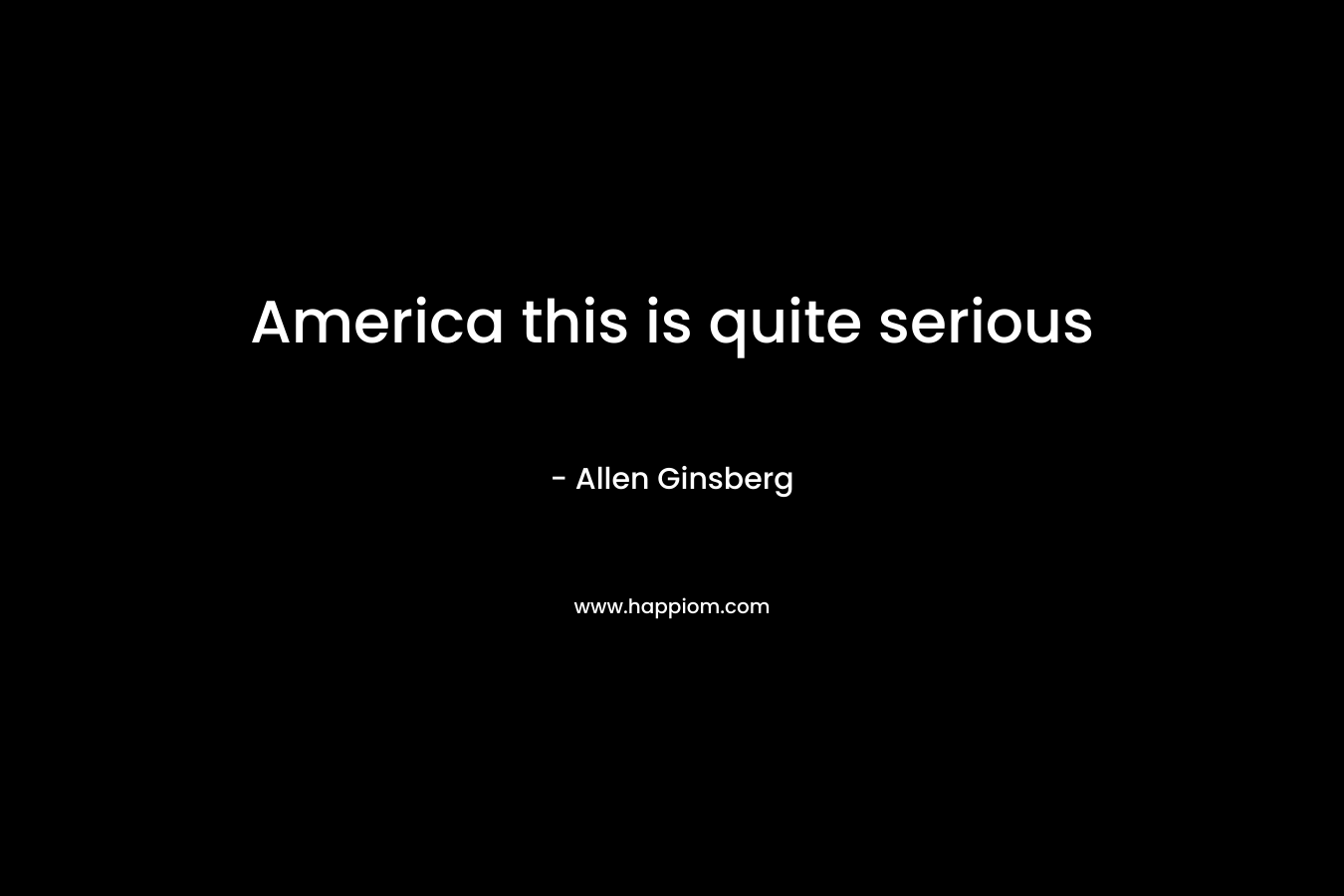 America this is quite serious – Allen Ginsberg