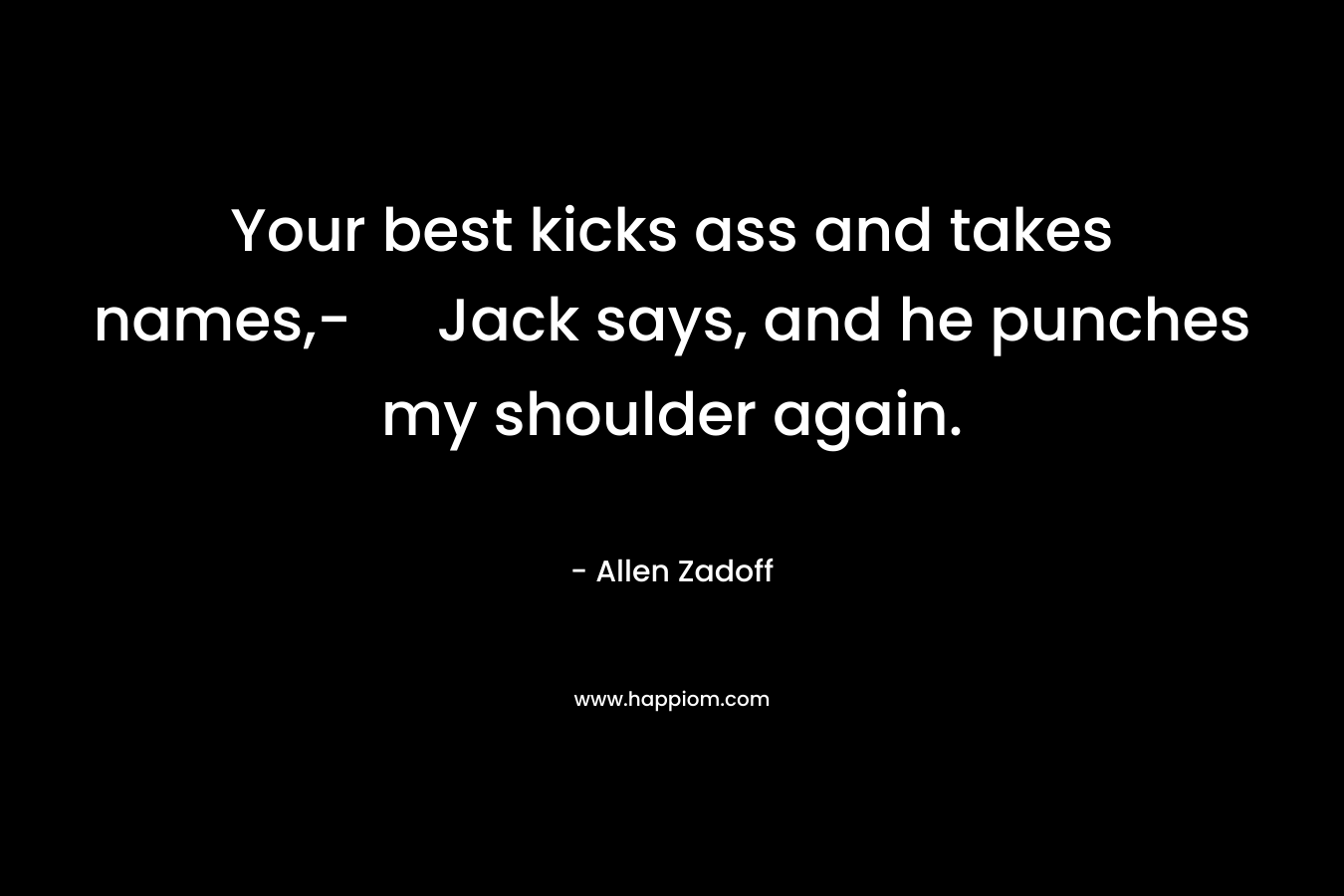 Your best kicks ass and takes names,- Jack says, and he punches my shoulder again. – Allen Zadoff