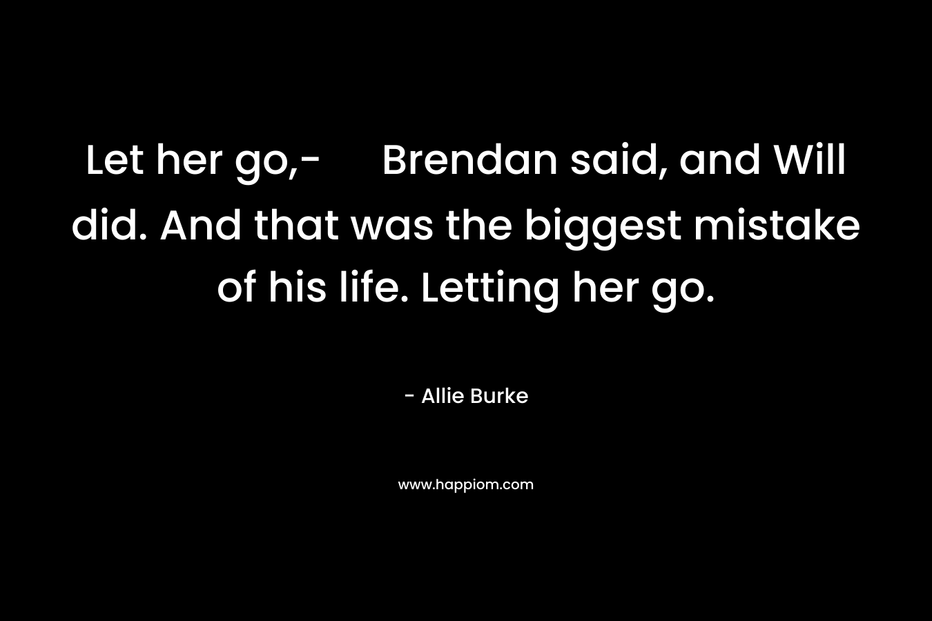 Let her go,- Brendan said, and Will did. And that was the biggest mistake of his life. Letting her go.