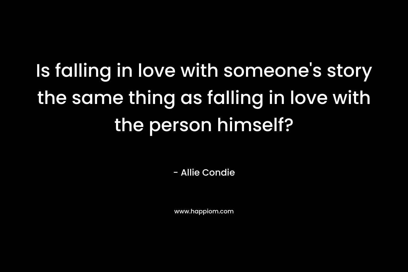 Is falling in love with someone's story the same thing as falling in love with the person himself?