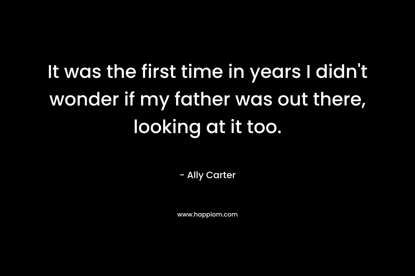 It was the first time in years I didn't wonder if my father was out there, looking at it too.