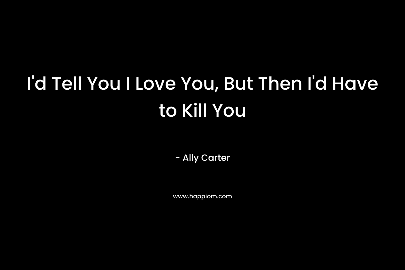 I'd Tell You I Love You, But Then I'd Have to Kill You