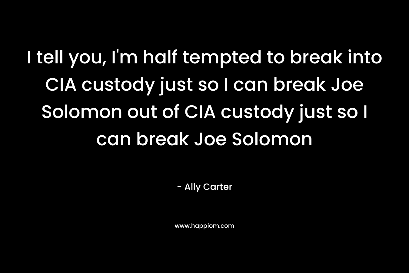 I tell you, I'm half tempted to break into CIA custody just so I can break Joe Solomon out of CIA custody just so I can break Joe Solomon