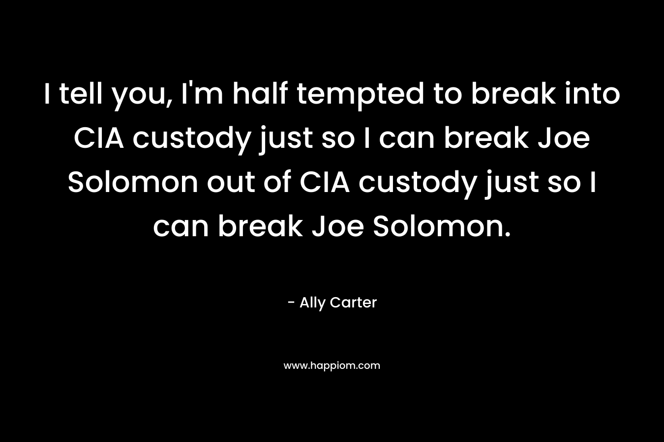 I tell you, I'm half tempted to break into CIA custody just so I can break Joe Solomon out of CIA custody just so I can break Joe Solomon.