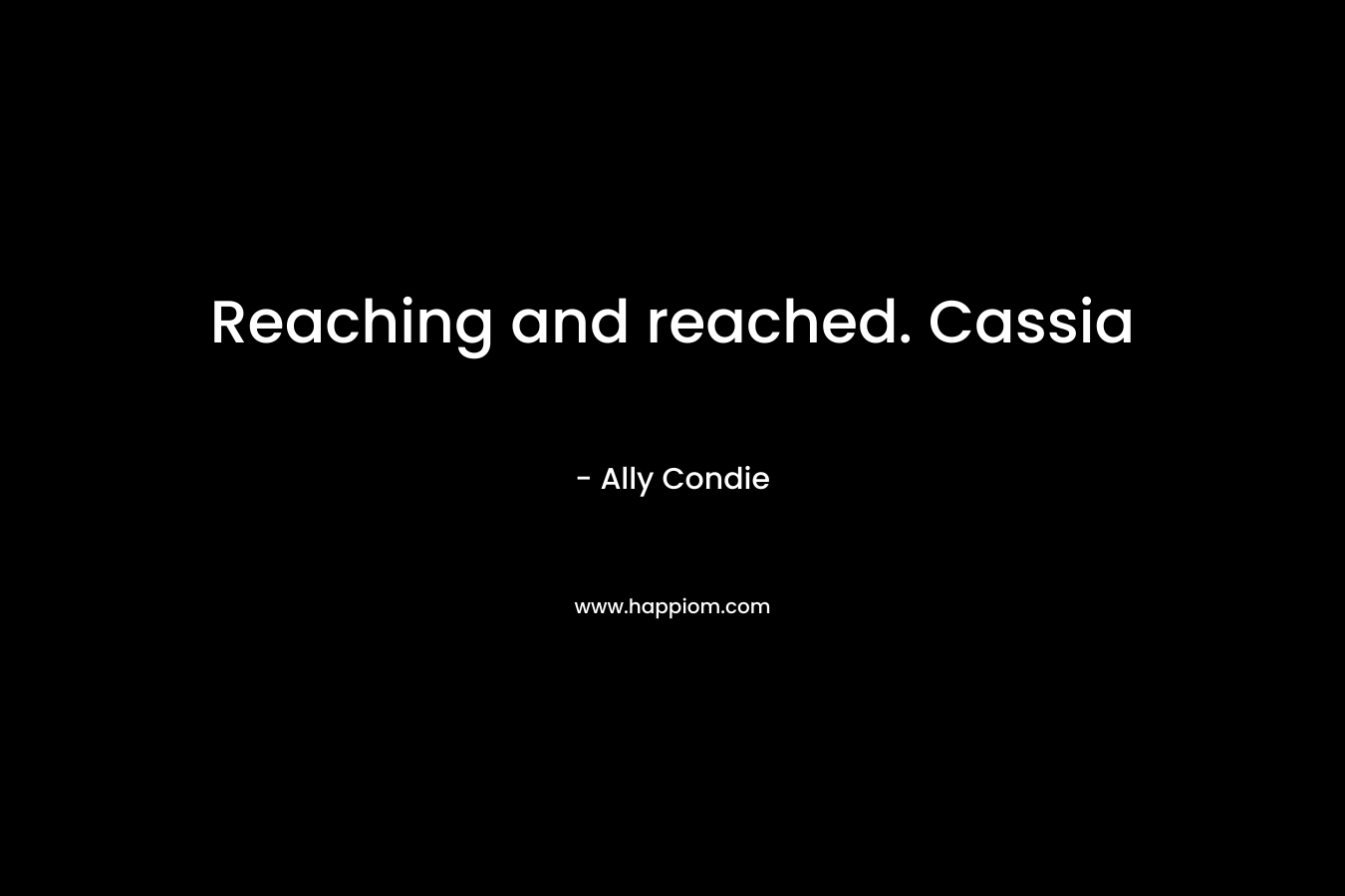 Reaching and reached. Cassia