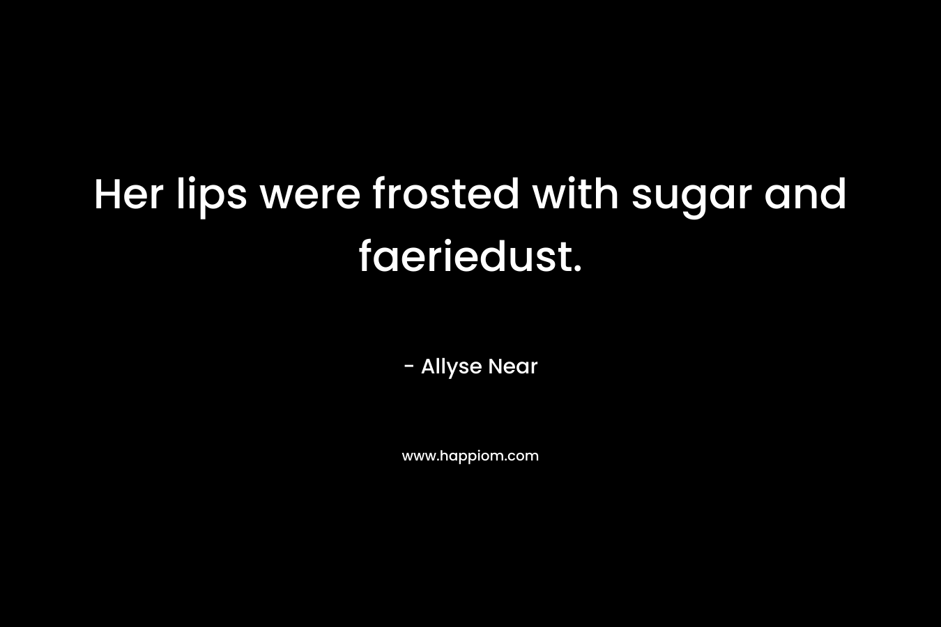Her lips were frosted with sugar and faeriedust. – Allyse Near