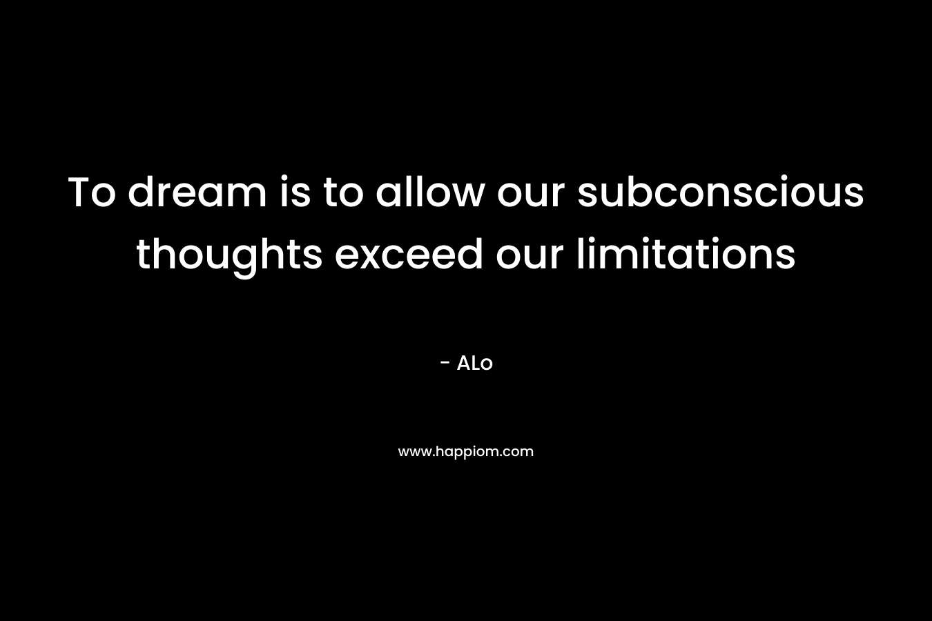 To dream is to allow our subconscious thoughts exceed our limitations