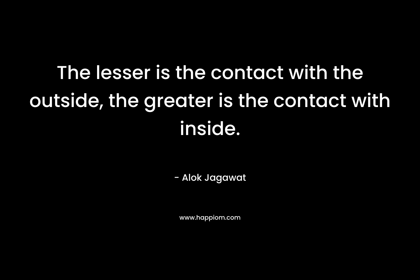 The lesser is the contact with the outside, the greater is the contact with inside.