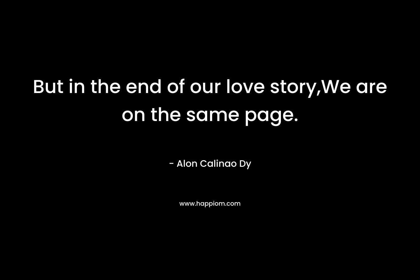 But in the end of our love story,We are on the same page.