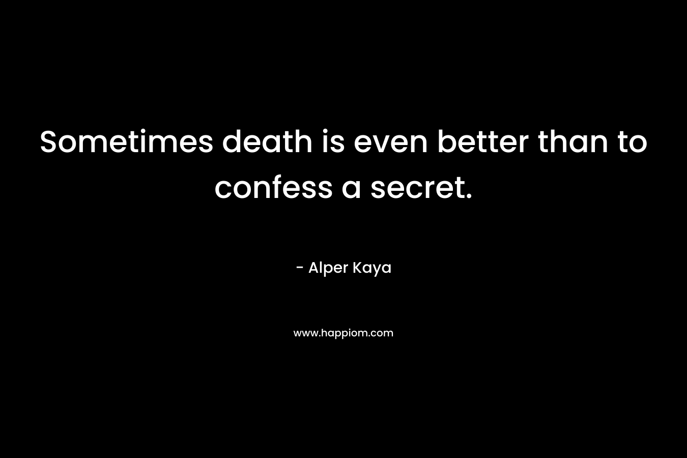 Sometimes death is even better than to confess a secret. – Alper Kaya