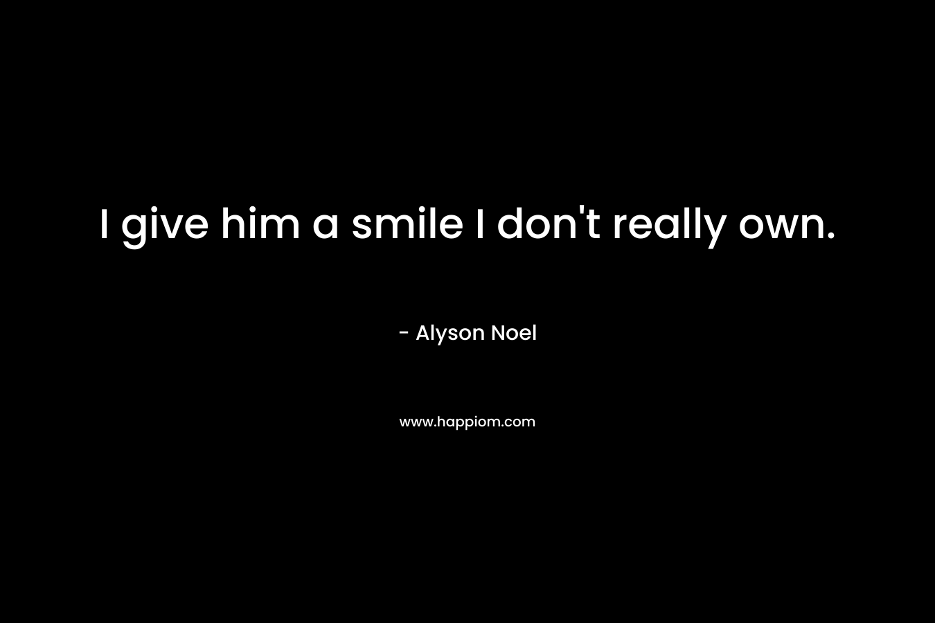 I give him a smile I don’t really own. – Alyson Noel