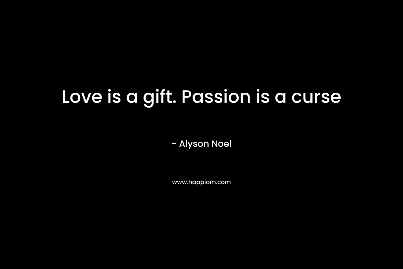 Love is a gift. Passion is a curse – Alyson Noel