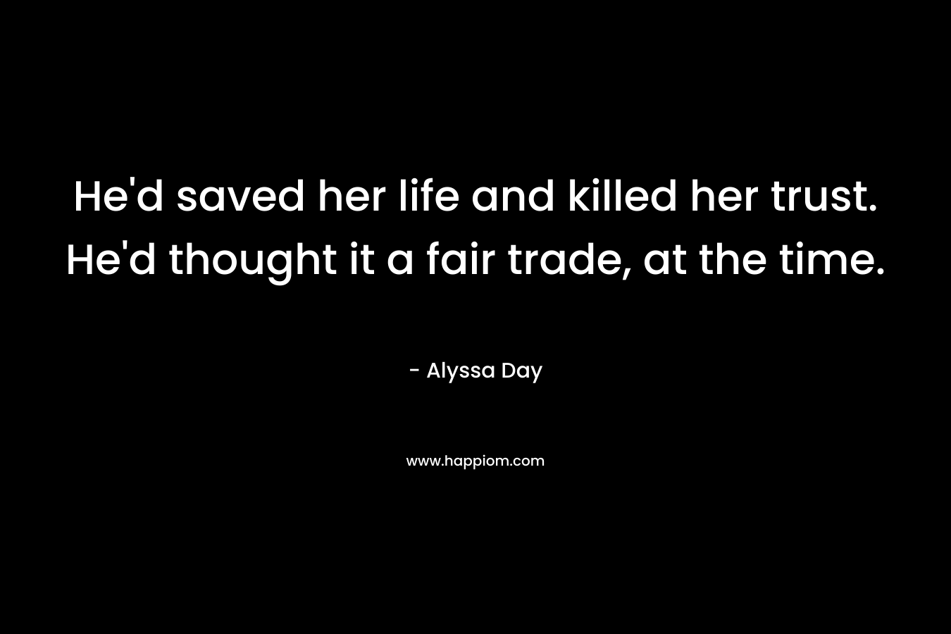 He’d saved her life and killed her trust. He’d thought it a fair trade, at the time. – Alyssa Day