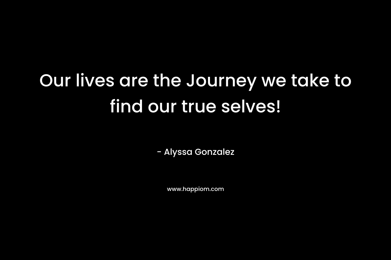Our lives are the Journey we take to find our true selves!