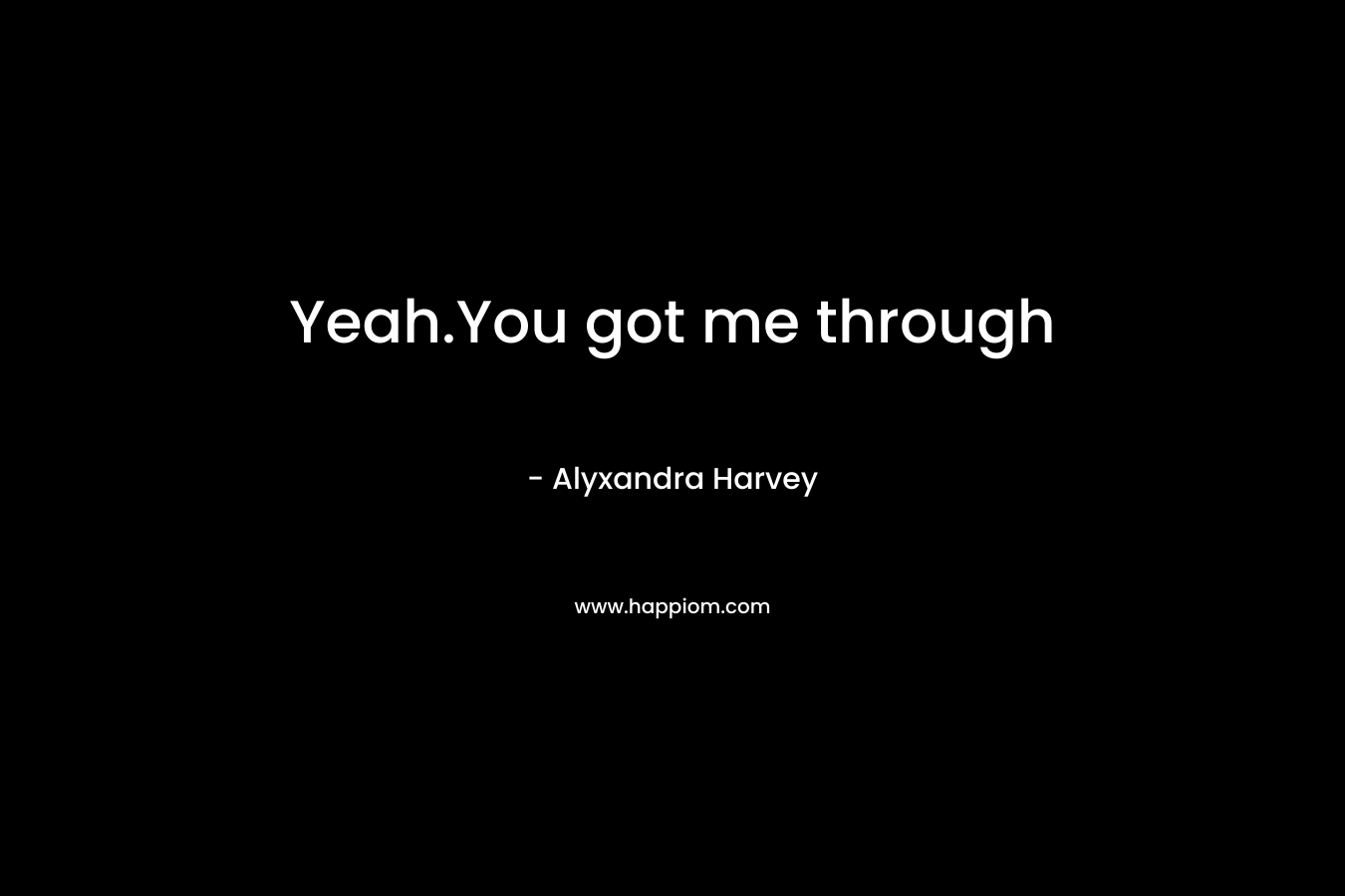 Yeah.You got me through – Alyxandra Harvey