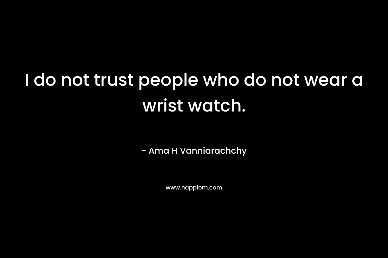 I do not trust people who do not wear a wrist watch.