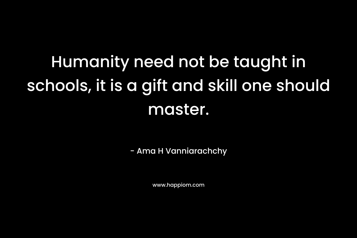 Humanity need not be taught in schools, it is a gift and skill one should master.