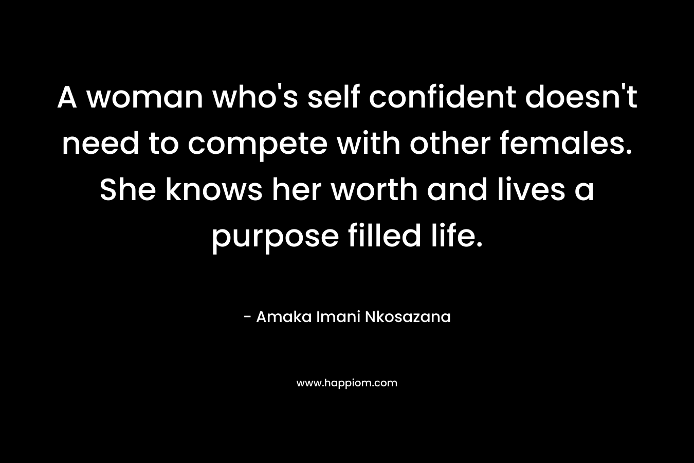A woman who's self confident doesn't need to compete with other females. She knows her worth and lives a purpose filled life.