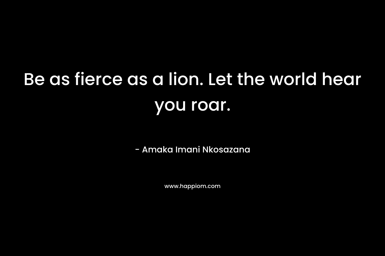 Be as fierce as a lion. Let the world hear you roar.