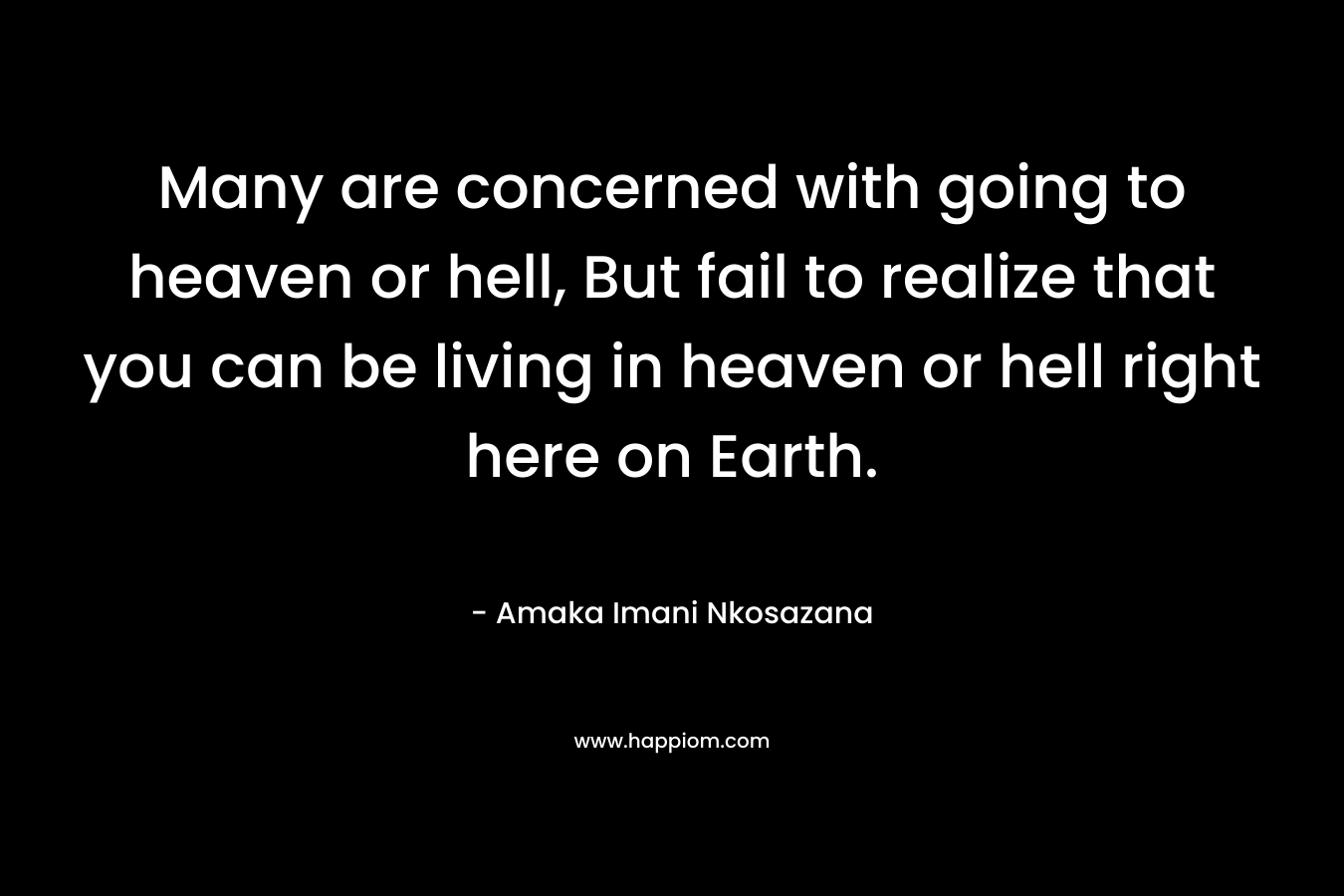 Many are concerned with going to heaven or hell, But fail to realize that you can be living in heaven or hell right here on Earth.