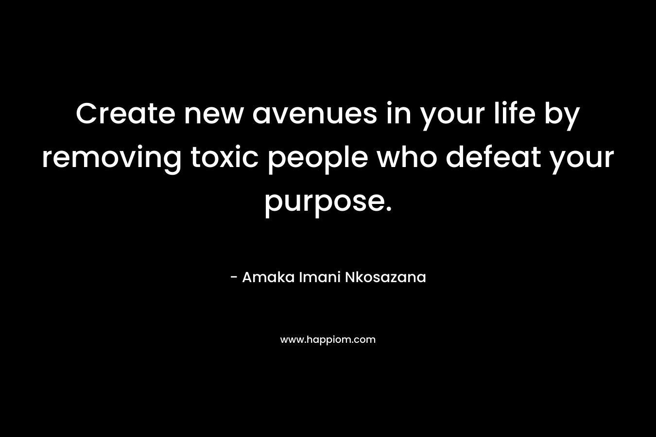 Create new avenues in your life by removing toxic people who defeat your purpose.